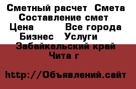 Сметный расчет. Смета. Составление смет › Цена ­ 500 - Все города Бизнес » Услуги   . Забайкальский край,Чита г.